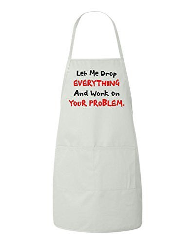 Let Me Drop EVERYTHING And Work On YOUR Problem Funny Apron by BeeGeeTees®