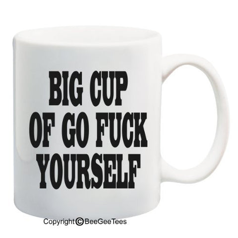 BIG CUP OF GO F@#K YOURSELF - Funny Coffee or Tea Cup 11 or 15 oz Mug by BeeGeeTees