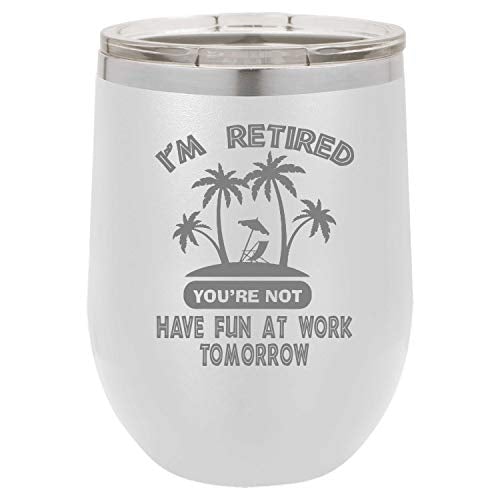 I'm Retired You're Not Have Fun At Work Tomorrow Funny Wine Tumbler Laser Engraved Insulated Unbreakable Stemless Cup With Lid