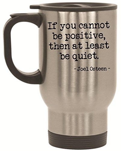 If You Cannot Be Positive, Then At Least Be Quiet Joel Osteen Stainless Steel Travel Mug by BeeGeeTees® (14 oz)