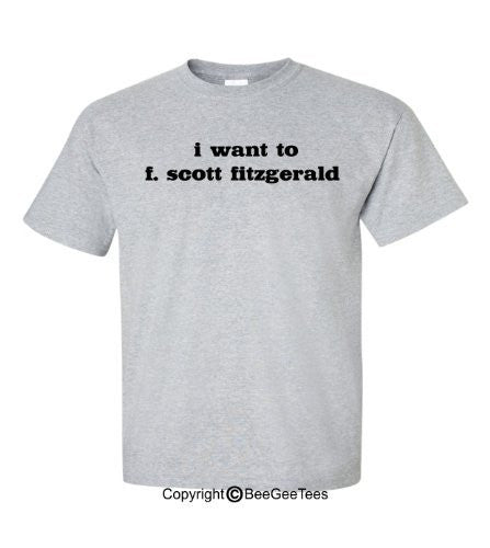 I Want to F. Scott Fitzgerald - X-Large Sport Grey Funny Shirt by BeeGeeTees 00706