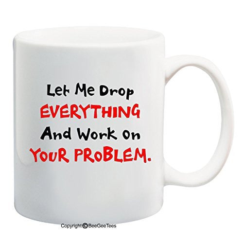 Let Me Drop EVERYTHING And Work On YOUR Problem Funny Coffee Mug Gift by BeeGeeTees®