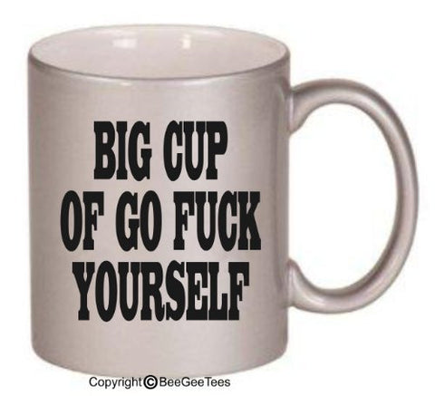 BIG CUP OF GO F@#K YOURSELF - Funny Coffee or Tea Cup 11 or 15 oz Mug by BeeGeeTees