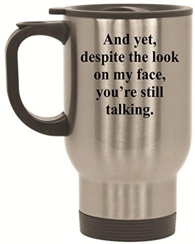 And yet, despite the look on my face you're still talking Funny Stainless Steel Travel Mug by BeeGeeTees® (14 oz)