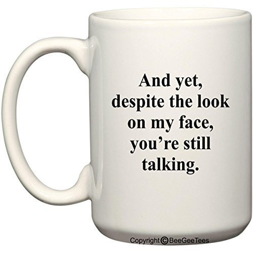 And yet, despite the look on my face you're still talking Coffee Mug or Tea Cup by BeeGeeTees®