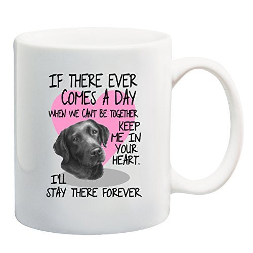 Black Lab Mug - If There Ever Comes A Day When We Can't Be Together. Keep Me In Your Heart. I'll Stay there Forever by BeeGeeTees