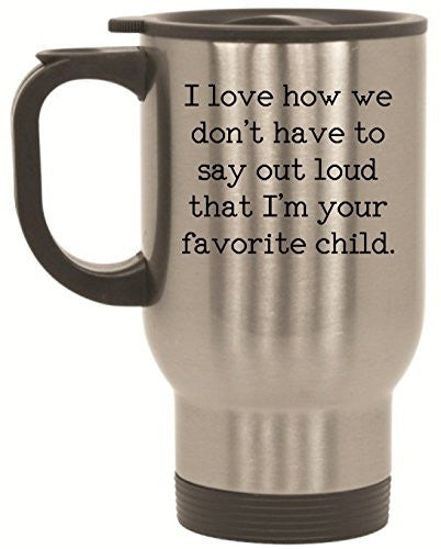 I love how we don't have to say out loud that I'm your favorite child Travel Mug - 14 oz Stainless Steel by BeeGeeTees®