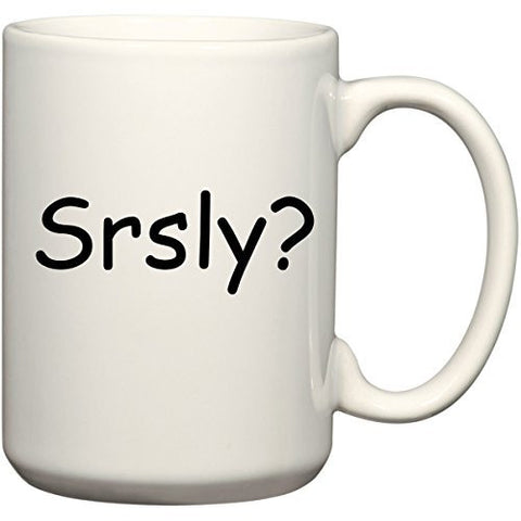 Srsly? - Seriously? - Funny Coffee or Tea Cup 11 or 15 oz Mug by BeeGeeTees 00355