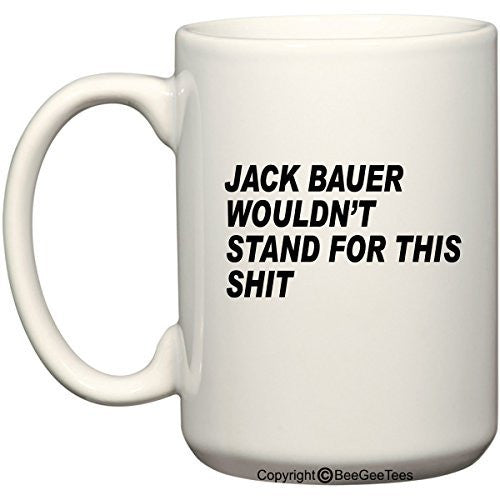 Jack Bauer Wouldn't Stand For This Stuff 15 oz Funny Mug by BeeGeeTees