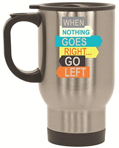 When Nothing Goes Right Go Left Stainless Steel Travel Mug by BeeGeeTees® (14 oz)