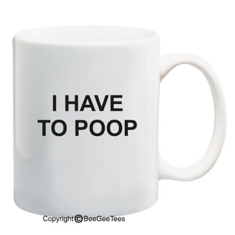 I Have To Poop! - Coffee or Tea Cup 11 / 15 oz Mug by BeeGeeTees 03156