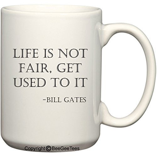 Life is not fair, get used to it - Bill Gates Coffee or Tea Cup 15 oz Gift Mug