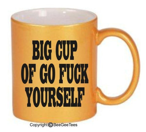 BIG CUP OF GO F@#K YOURSELF - Funny Coffee or Tea Cup 11 or 15 oz Mug by BeeGeeTees