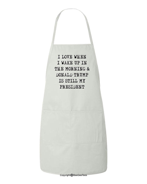 I Love When I Wake Up In The Morning and Donald Trump Is Still My President Funny BBQ Apron by BeeGeeTees