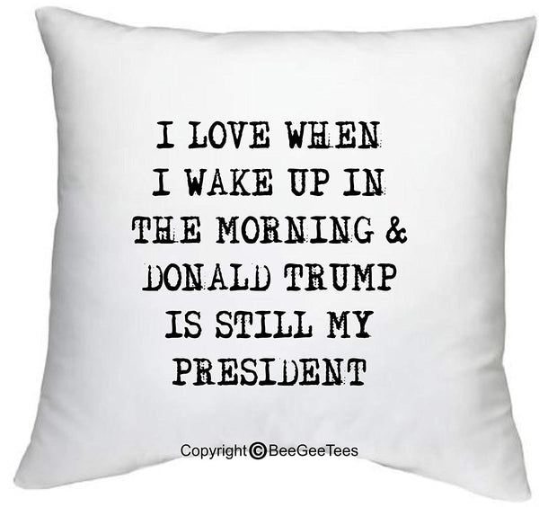 I Love When I Wake Up In The Morning and Donald Trump Is Still My President Funny 18" x 18" Zippered Pillow Cover by BeeGeeTees